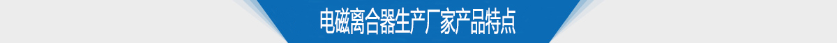 電磁離合器生產(chǎn)廠家供應(yīng)產(chǎn)品特點